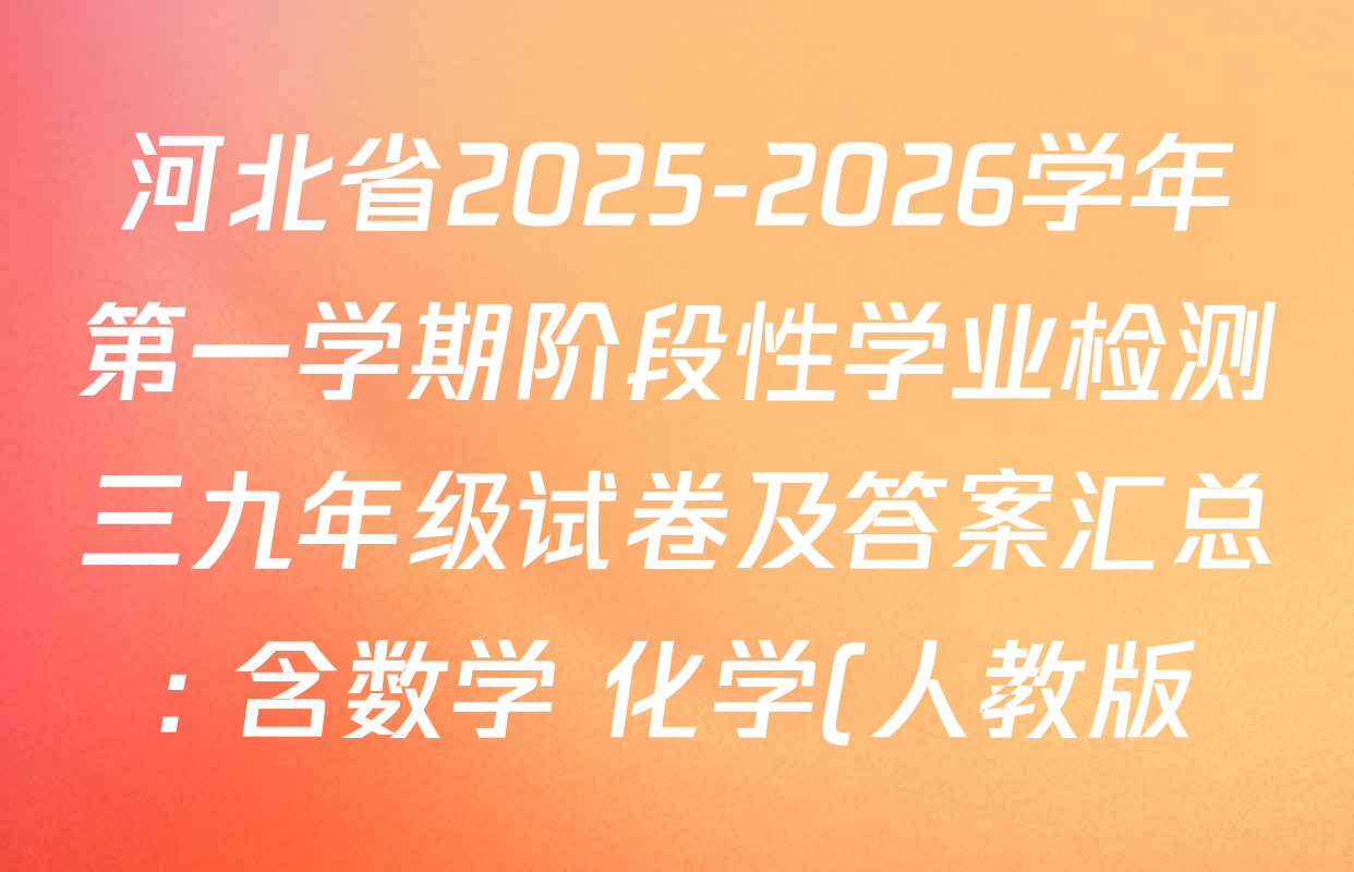 河北省2025-2026学年第一学期阶段性学业检测三九年级试卷及答案汇总: 含数学 化学(人教版) 道德与法治试卷解析 河北省2025-2026学年第一学期阶段性学业检测三九年级试卷及答案汇总: 含数学 化学(人教版) 道德与法治试卷解析